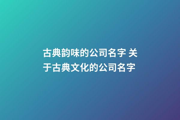 古典韵味的公司名字 关于古典文化的公司名字-第1张-公司起名-玄机派